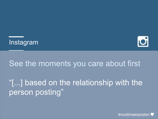 Instagram
See the moments you care about first
“[...] based on the relationship with the
person posting”
#nooitmeerposten
 