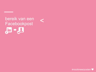 #nooitmeerposten
bereik van een
Facebookpost
het aantal fans
van de pagina<
#nooitmeerposten
 