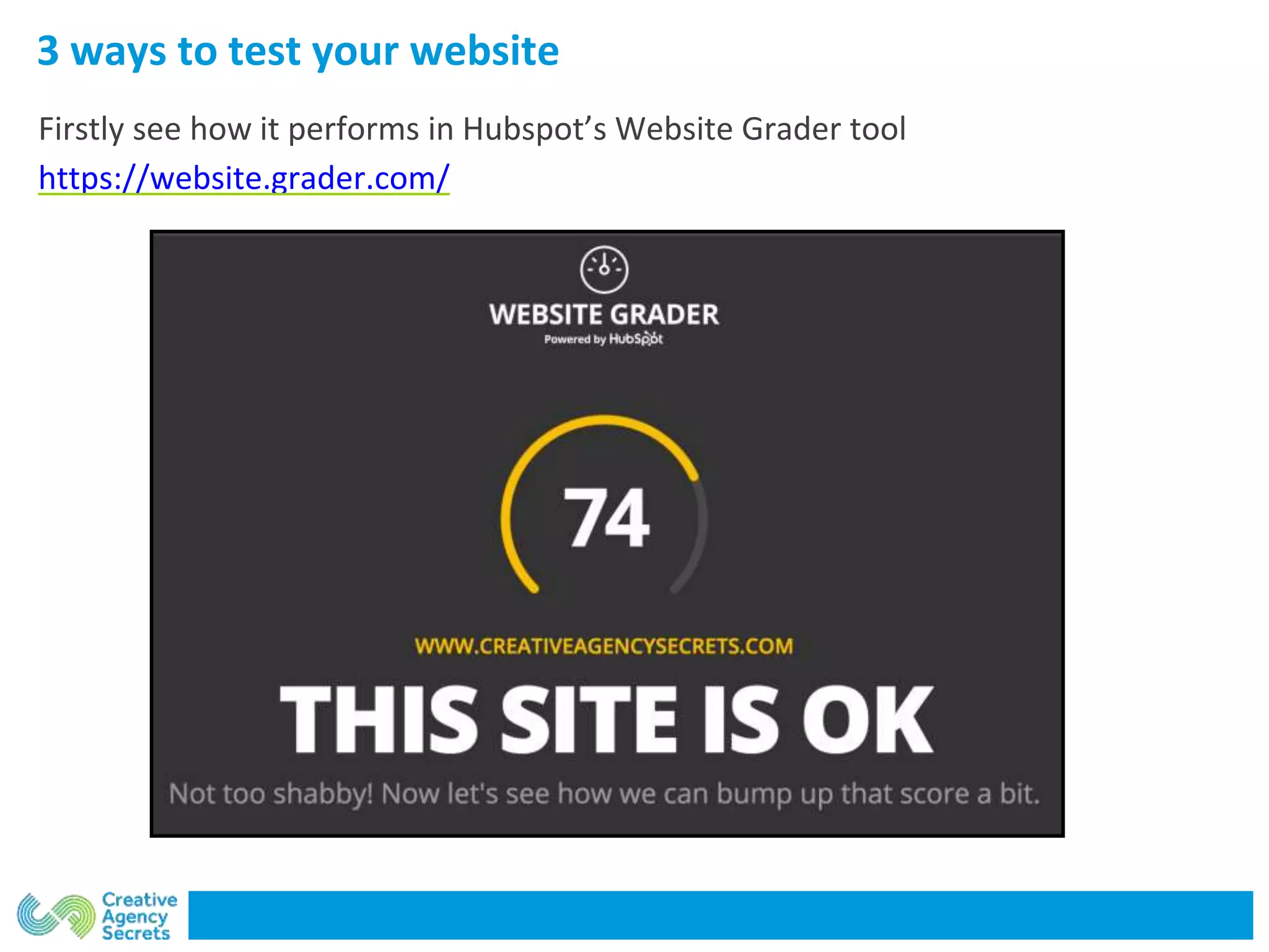 3 ways to test your website
Firstly see how it performs in Hubspot’s Website Grader tool
https://website.grader.com/
 