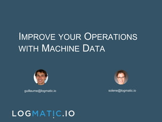 IMPROVE YOUR OPERATIONS
WITH MACHINE DATA
guillaume@logmatic.io solene@logmatic.io
 
