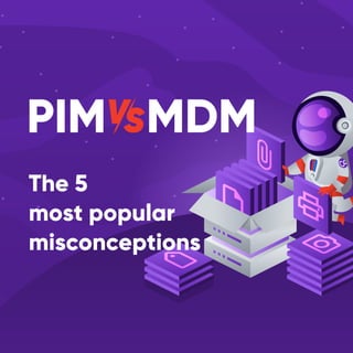 The 5
most popular
misconceptions
PIM MDMVS
 