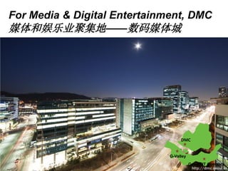 G-Valley
DMC
Gaepo IT Complex
For Media & Digital Entertainment, DMC
媒体和娱乐业聚集地——数码媒体城
 