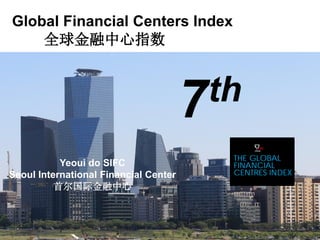 7th
Global Financial Centers Index
全球金融中心指数
Yeoui do SIFC
Seoul International Financial Center
首尔国际金融中心
 