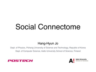 Social Connectome
Hang-Hyun Jo
Dept. of Physics, Pohang University of Science and Technology, Republic of Korea
Dept. of Computer Science, Aalto University School of Science, Finland
 