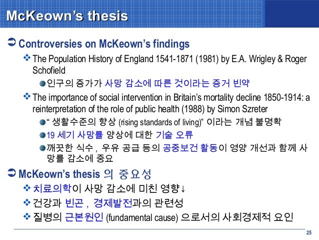 the mckeown thesis The classic formulation of this explanation was provided by the medical historian thomas mckeown (1976, 1979), who argued that the reasons for the decline of mortality in the western world over the last three hundred years have been largely the result of rising living standards, especially increased . the mckeown thesis The classic formulation of this explanation was provided by the medical historian thomas mckeown (1976, 1979), who argued that the reasons for the decline of mortality in the western world over the last three hundred years have been largely the result of rising living standards, especially increased .