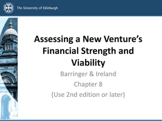 Assessing a New Venture’s
Financial Strength and
Viability
Barringer & Ireland
Chapter 8
(Use 2nd edition or later)
 