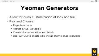 Yeoman Generators
• Allow for quick customization of look and feel
• Pick and Choose:
• Page templates
• Adjust SASS Varia...
