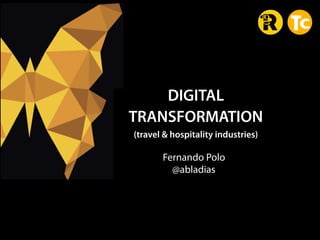 DIGITAL  
TRANSFORMATION
(travel & hospitality industries)
 Fernando Polo  
@abladias
 