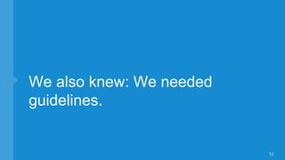 We also knew: We needed
guidelines.
12
 