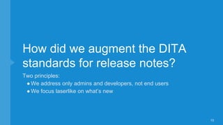 How did we augment the DITA
standards for release notes?
Two principles:
●We address only admins and developers, not end users
●We focus laserlike on what’s new
15
 