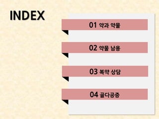01 약과 약물
02 약물 남용
03 복약 상담
04 골다공증
INDEX
 