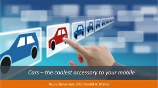 Cars – the coolest accessory to your mobile
Rune Simensen, CIO, Harald A. Møller
 