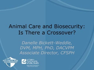 Animal Care and Biosecurity:
Is There a Crossover?
Danelle Bickett-Weddle,
DVM, MPH, PhD, DACVPM
Associate Director, CFSPH
 