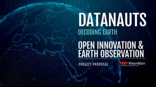 1
DATANAUTS
DECODING EARTH
OPEN INNOVATION &
EARTH OBSERVATION
PROJECT PROPOSAL
 