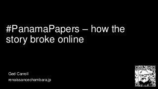 #PanamaPapers – how the
story broke online
Ged Carroll
renaissancechambara.jp
 