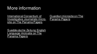 More information
International Consortium of
Investigative Journalists micro-
site on The Panama Papers
Sueddeutsche Zeitung English
Language microsite on The
Panama Papers
Guardian microsite on The
Panama Papers
 