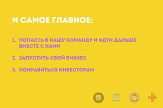 1. Попасть в нашу команду и идти дальше
вместе с нами 
2. Запустить свой бизнес
3. Понравиться инвесторам 
 
И самое главное:
 