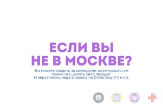ЕСЛИ ВЫ
НЕ В МОСКВЕ?Вы можете следить за командами, всем процессом
трекинга и делать свой продукт.
И через месяц подать заявку на Demo Day (14 мая).
 
