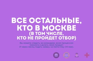 ВСЕ ОСТАЛЬНЫЕ,
КТО В МОСКВЕ 
(В ТОМ ЧИСЛЕ,
КТО НЕ ПРОЙДЕТ ОТБОР)
Вы можете следить за командами, всем процессом
трекинга и делать свой продукт.
И через месяц подать заявку на Demo Day (14 мая).
 