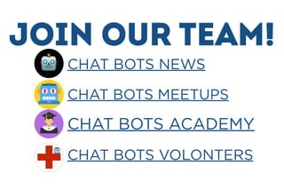JOIN OUR TEAM!
CHAT BOTS NEWS
CHAT BOTS MEETUPS
CHAT BOTS VOLONTERS
CHAT BOTS ACADEMY
 