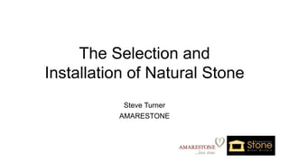 The Selection and
Installation of Natural Stone
Steve Turner
AMARESTONE
 