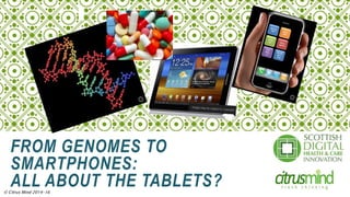 1
© Citrus Mind 2014-16
FROM GENOMES TO
SMARTPHONES:
ALL ABOUT THE TABLETS?
 