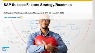 Ralf Wagner, Vice President Solution Management, SAP SE | April 8th 2016
SAP SuccessFactors Strategy/Roadmap
 