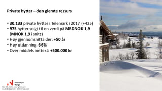 • 30.133 private hytter i Telemark i 2017 (+425)
• 975 hytter solgt til en verdi på MRDNOK 1,9
(MNOK 1,9 i snitt)
• Høy gjennomsnittalder: +50 år
• Høy utdanning: 66%
• Over middels inntekt: +500.000 kr
Private hytter – den glemte ressurs
Kilder: SSB, Valdres natur og kulturpark
Foto: Erik Jørgensen - Visitnorway.com
 