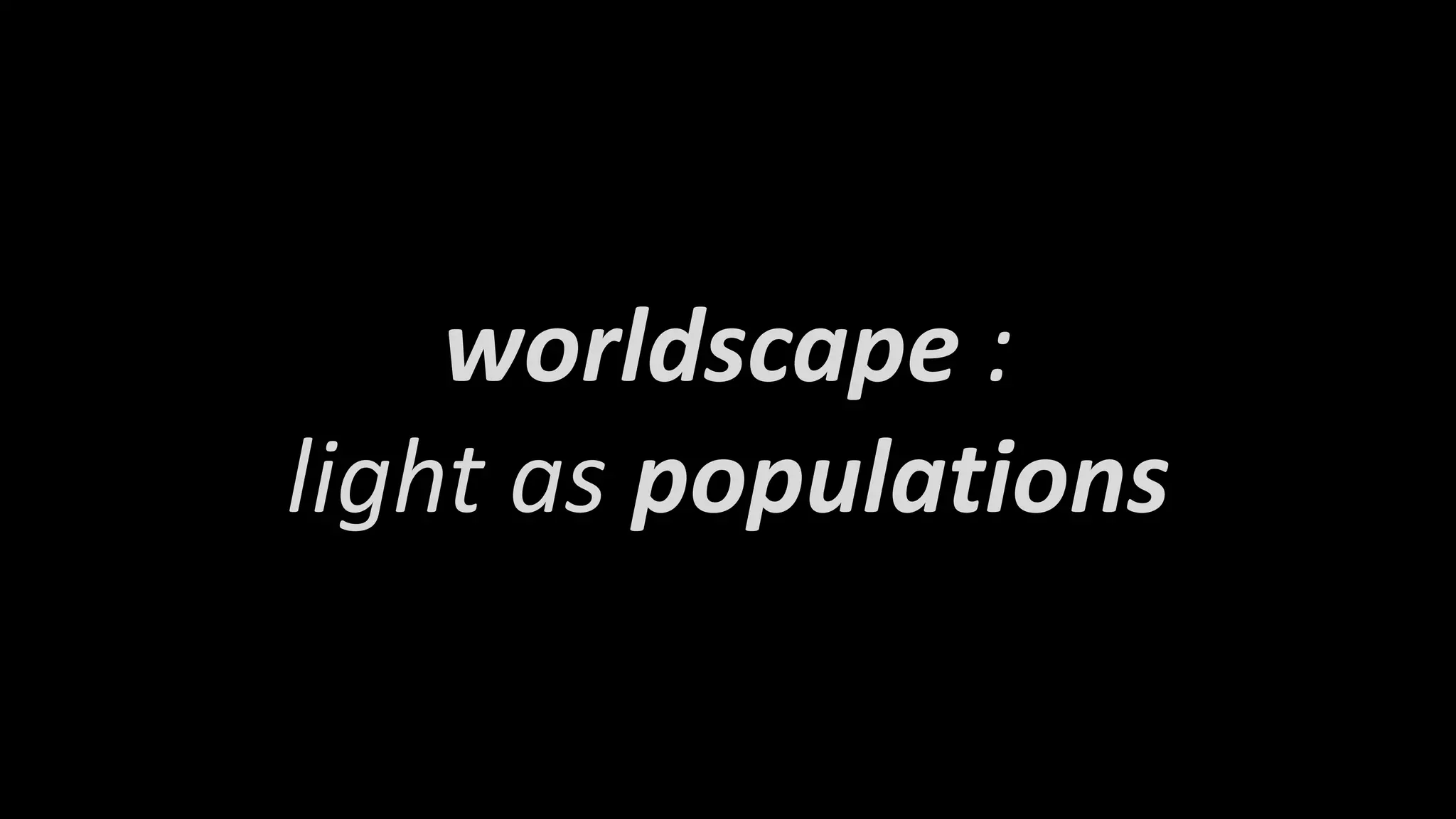 worldscape :
light as populations
 