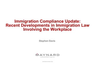 Immigration Compliance Update:
Recent Developments in Immigration Law
Involving the Workplace
Stephen Davis
 