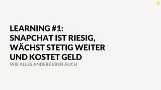 LEARNING #1:
SNAPCHAT IST RIESIG,
WÄCHST STETIG WEITER
UND KOSTET GELD
WIE ALLES ANDERE EBEN AUCH
 