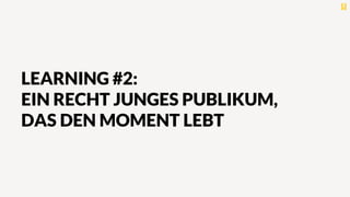 LEARNING #2:
EIN RECHT JUNGES PUBLIKUM,
DAS DEN MOMENT LEBT
 