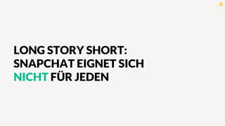 LONG STORY SHORT:
SNAPCHAT EIGNET SICH
NICHT FÜR JEDEN
 