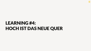 LEARNING #4:
HOCH IST DAS NEUE QUER
 