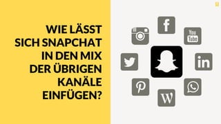WIE LÄSST
SICH SNAPCHAT
IN DEN MIX
DER ÜBRIGEN
KANÄLE
EINFÜGEN?
 