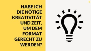 HABE ICH
DIE NÖTIGE
KREATIVITÄT
UND ZEIT,
UM DEM
FORMAT
GERECHT ZU
WERDEN?
 