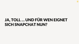 JA, TOLL … UND FÜR WEN EIGNET
SICH SNAPCHAT NUN?
 