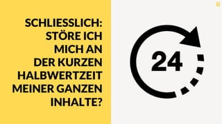 SCHLIESSLICH:
STÖRE ICH
MICH AN
DER KURZEN
HALBWERTZEIT
MEINER GANZEN
INHALTE?
 