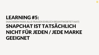 LEARNING #5:
(NACHDEM MAN ALLE FRAGEN EHRLICH BEANTWORTET HAT)
SNAPCHAT IST TATSÄCHLICH
NICHT FÜR JEDEN / JEDE MARKE
GEEIGNET
 