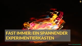 FAST IMMER: EIN SPANNENDER
EXPERIMENTIERKASTEN
Source: ﬂickr.com/humblog/
 