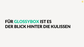 FÜR GLOSSYBOX IST ES
DER BLICK HINTER DIE KULISSEN
 