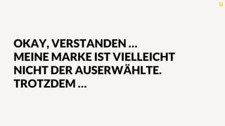 OKAY, VERSTANDEN …
MEINE MARKE IST VIELLEICHT
NICHT DER AUSERWÄHLTE.
TROTZDEM …
 