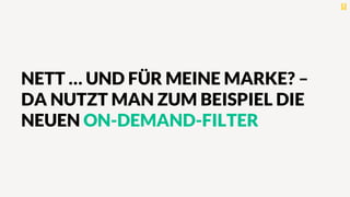 NETT … UND FÜR MEINE MARKE? –
DA NUTZT MAN ZUM BEISPIEL DIE
NEUEN ON-DEMAND-FILTER
 