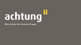 Bitte. Danke. Her mit euren Fragen.
 