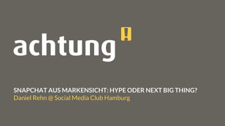 SNAPCHAT AUS MARKENSICHT: HYPE ODER NEXT BIG THING?
Daniel Rehn @ Social Media Club Hamburg
 