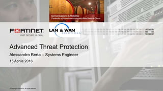 © Copyright Fortinet Inc. All rights reserved.
Advanced Threat Protection
Alessandro Berta – Systems Engineer
15 Aprile 2016
 