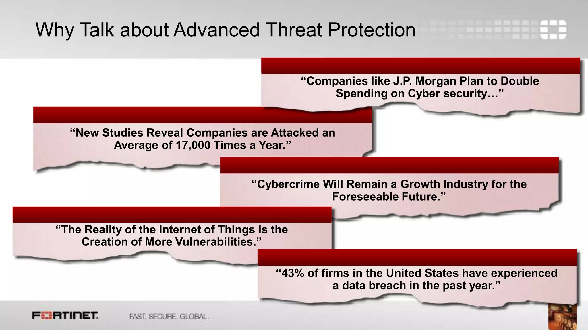 2
Why Talk about Advanced Threat Protection
“New Studies Reveal Companies are Attacked an
Average of 17,000 Times a Year.”
“Companies like J.P. Morgan Plan to Double
Spending on Cyber security…”
“Cybercrime Will Remain a Growth Industry for the
Foreseeable Future.”
“The Reality of the Internet of Things is the
Creation of More Vulnerabilities.”
“43% of firms in the United States have experienced
a data breach in the past year.”
 