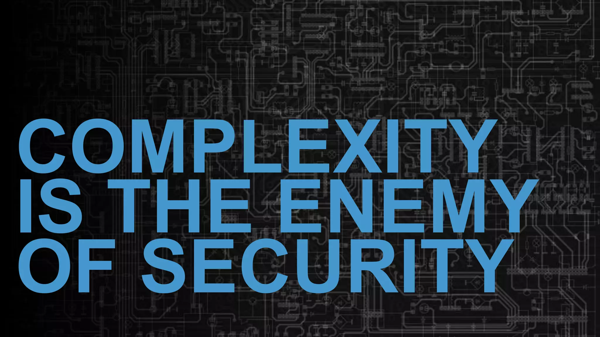 COMPLEXITY
IS THE ENEMY
OF SECURITY
 