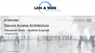 © Copyright Fortinet Inc. All rights reserved.
Secure Access Architecture
Alessandro Berta – Systems Engineer
15 Aprile 2016
 
