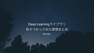 Deep Learningライブラリ
色々つかってみた感想まとめ
@conta_
 